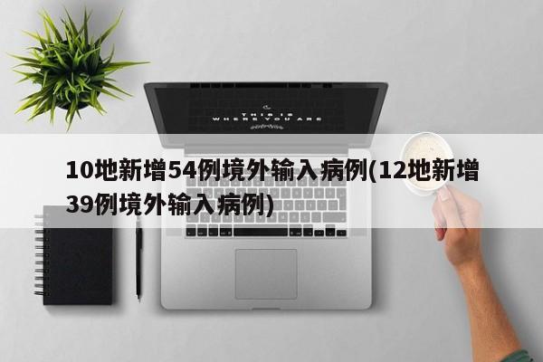 10地新增54例境外输入病例(12地新增39例境外输入病例)