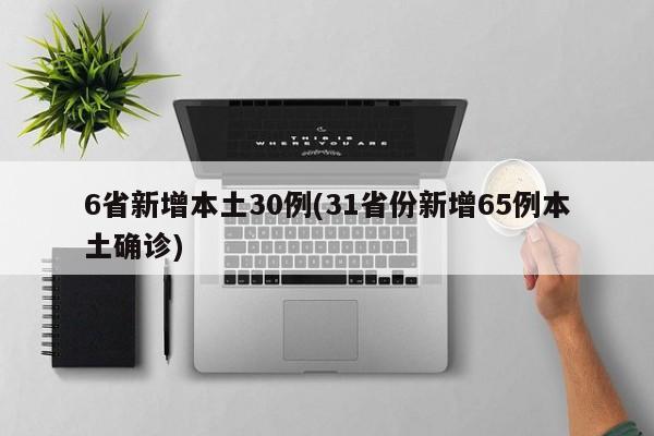 6省新增本土30例(31省份新增65例本土确诊)