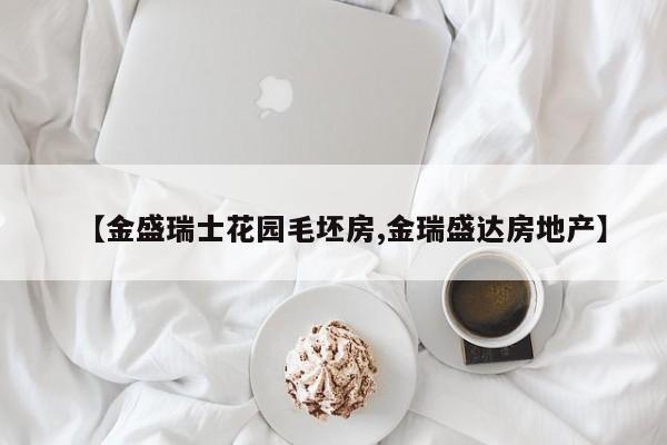 【金盛瑞士花园毛坯房,金瑞盛达房地产】