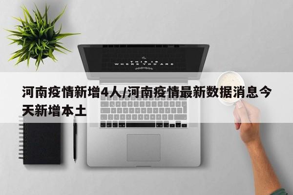 河南疫情新增4人/河南疫情最新数据消息今天新增本土