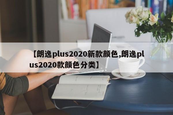 【朗逸plus2020新款颜色,朗逸plus2020款颜色分类】