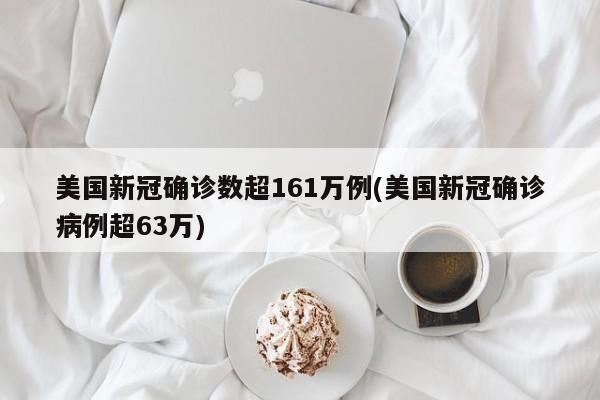 美国新冠确诊数超161万例(美国新冠确诊病例超63万)