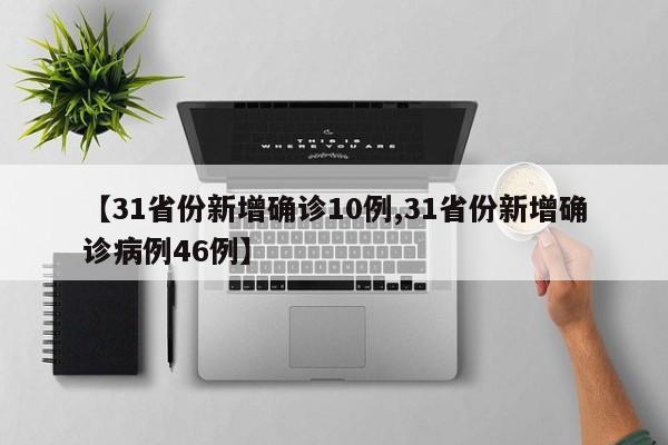 【31省份新增确诊10例,31省份新增确诊病例46例】