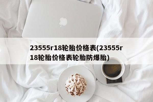 23555r18轮胎价格表(23555r18轮胎价格表轮胎防爆胎)
