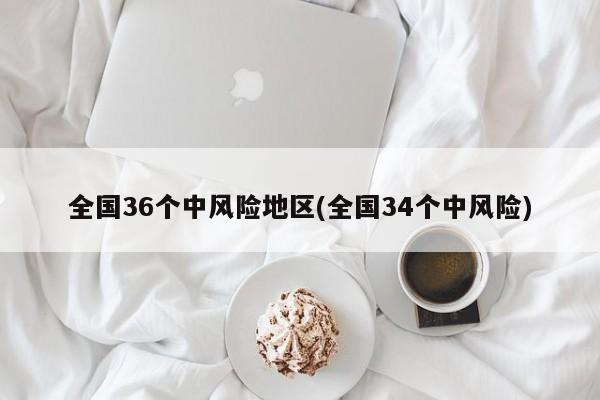 全国36个中风险地区(全国34个中风险)