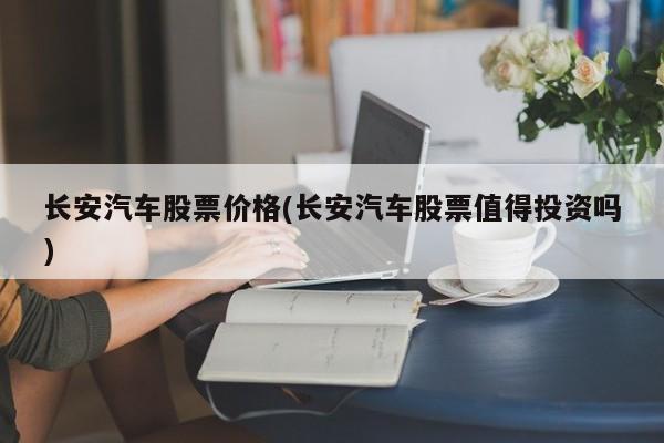 长安汽车股票价格(长安汽车股票值得投资吗)