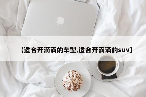 【适合开滴滴的车型,适合开滴滴的suv】