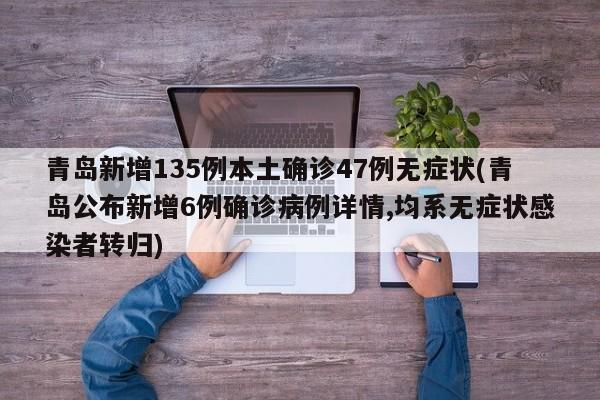 青岛新增135例本土确诊47例无症状(青岛公布新增6例确诊病例详情,均系无症状感染者转归)