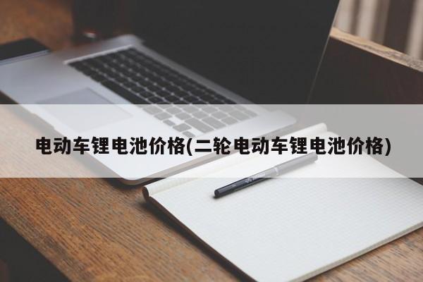 电动车锂电池价格(二轮电动车锂电池价格)