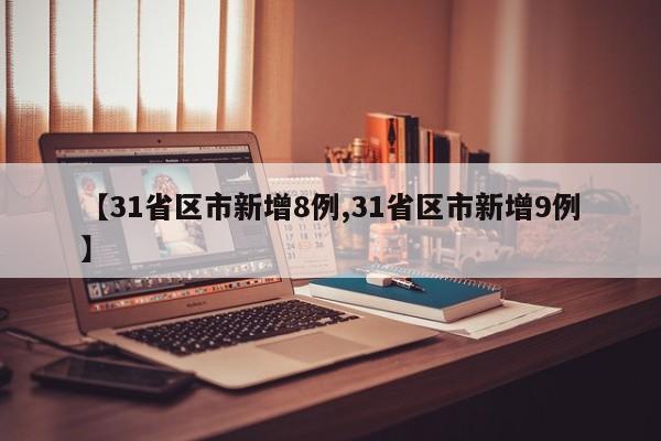 【31省区市新增8例,31省区市新增9例】