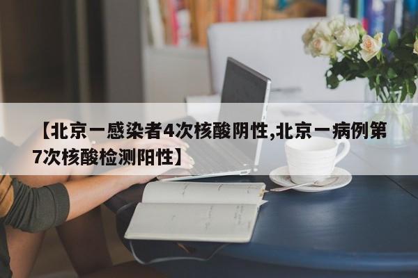 【北京一感染者4次核酸阴性,北京一病例第7次核酸检测阳性】