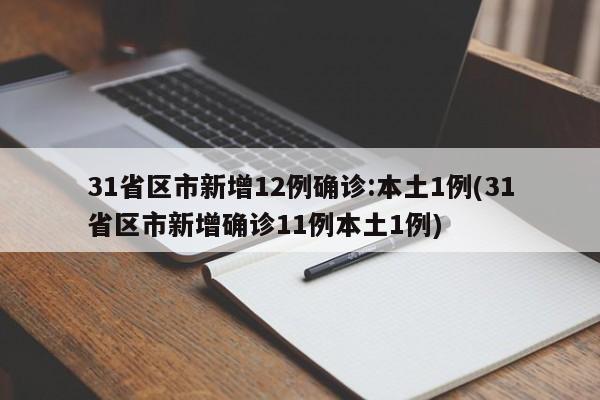 31省区市新增12例确诊:本土1例(31省区市新增确诊11例本土1例)