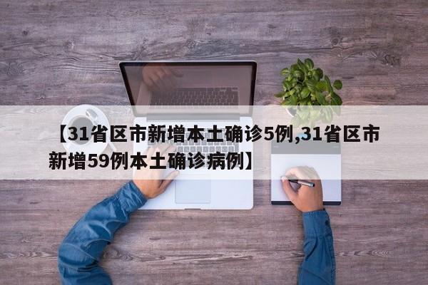 【31省区市新增本土确诊5例,31省区市新增59例本土确诊病例】