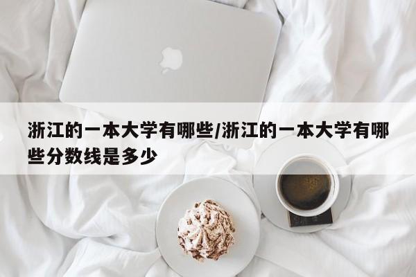 浙江的一本大学有哪些/浙江的一本大学有哪些分数线是多少
