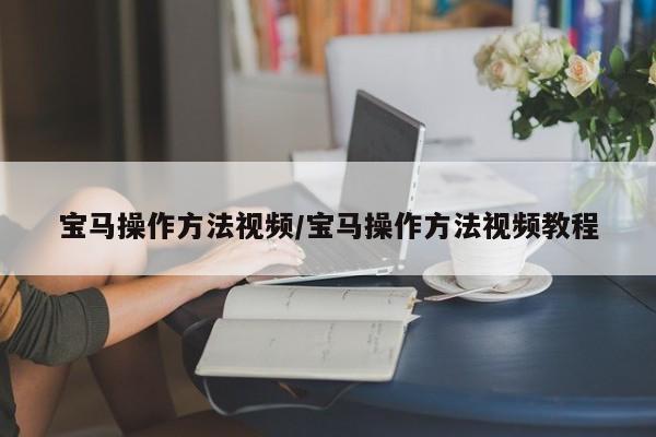 宝马操作方法视频/宝马操作方法视频教程