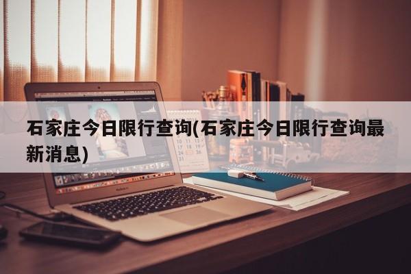 石家庄今日限行查询(石家庄今日限行查询最新消息)