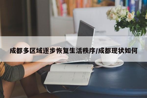 成都多区域逐步恢复生活秩序/成都现状如何