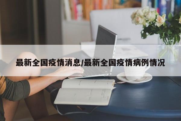 最新全国疫情消息/最新全国疫情病例情况