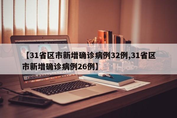 【31省区市新增确诊病例32例,31省区市新增确诊病例26例】