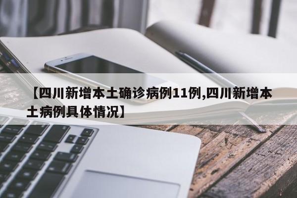 【四川新增本土确诊病例11例,四川新增本土病例具体情况】