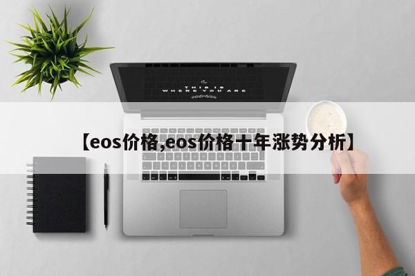 【eos价格,eos价格十年涨势分析】