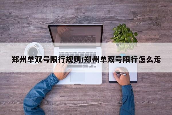 郑州单双号限行规则/郑州单双号限行怎么走