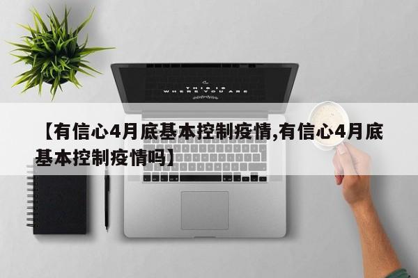 【有信心4月底基本控制疫情,有信心4月底基本控制疫情吗】