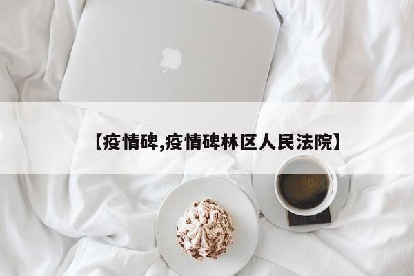 【疫情碑,疫情碑林区人民法院】