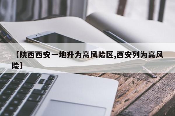 【陕西西安一地升为高风险区,西安列为高风险】