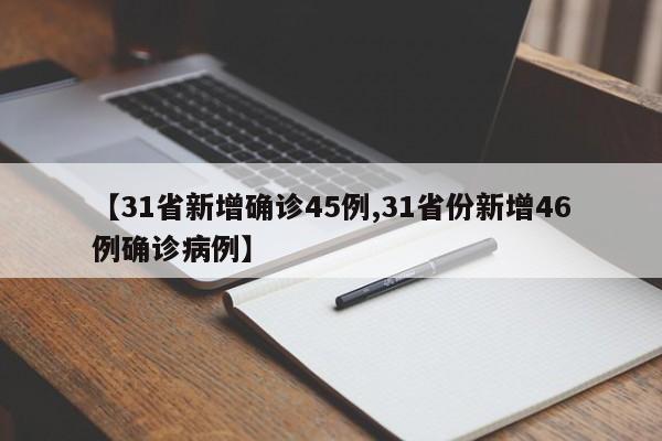 【31省新增确诊45例,31省份新增46例确诊病例】