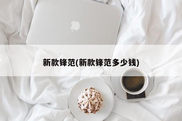 新款锋范(新款锋范多少钱)