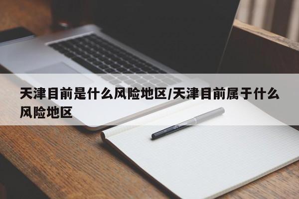 天津目前是什么风险地区/天津目前属于什么风险地区