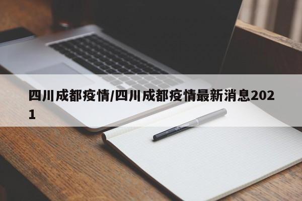 四川成都疫情/四川成都疫情最新消息2021
