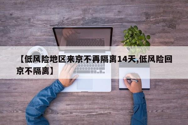 【低风险地区来京不再隔离14天,低风险回京不隔离】