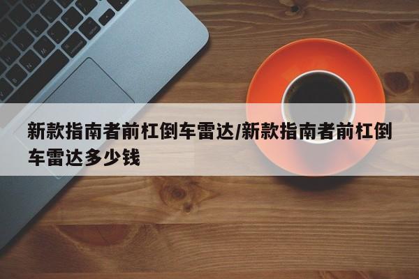 新款指南者前杠倒车雷达/新款指南者前杠倒车雷达多少钱