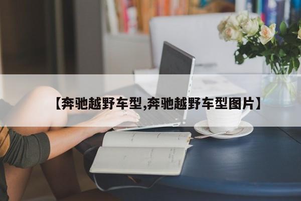 【奔驰越野车型,奔驰越野车型图片】