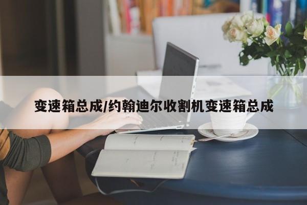 变速箱总成/约翰迪尔收割机变速箱总成
