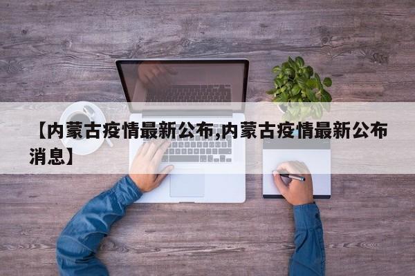 【内蒙古疫情最新公布,内蒙古疫情最新公布消息】