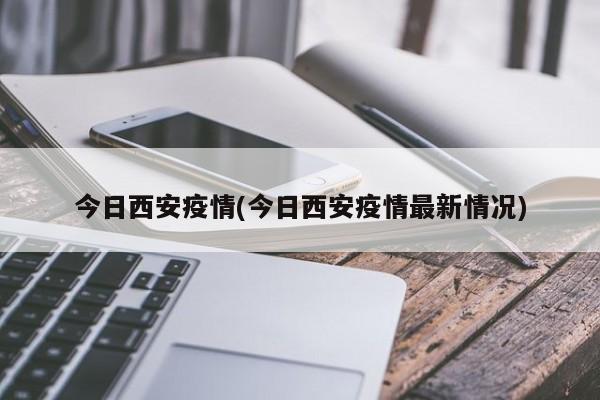 今日西安疫情(今日西安疫情最新情况)