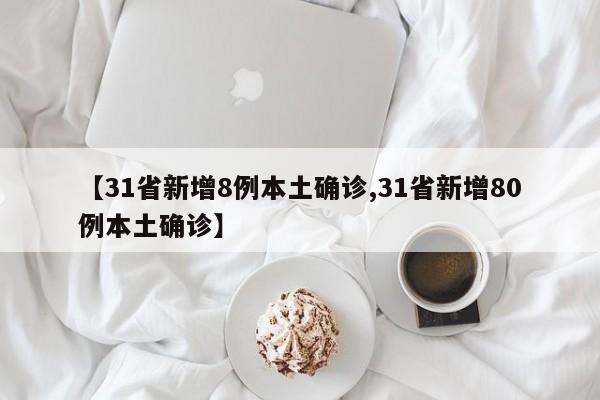【31省新增8例本土确诊,31省新增80例本土确诊】