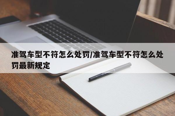 准驾车型不符怎么处罚/准驾车型不符怎么处罚最新规定