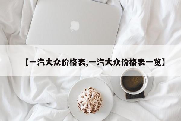 【一汽大众价格表,一汽大众价格表一览】
