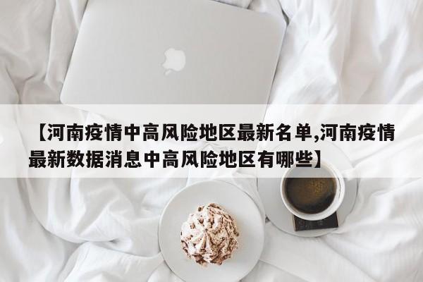 【河南疫情中高风险地区最新名单,河南疫情最新数据消息中高风险地区有哪些】