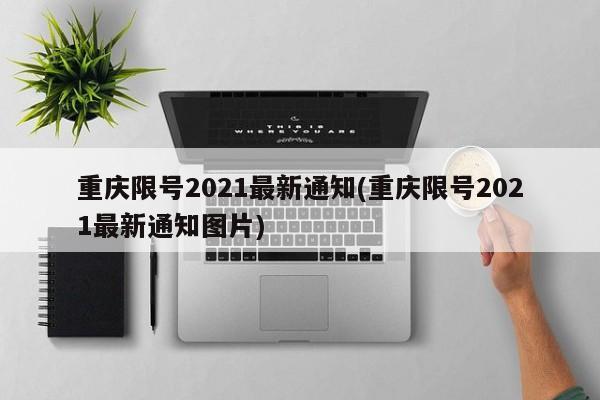 重庆限号2021最新通知(重庆限号2021最新通知图片)