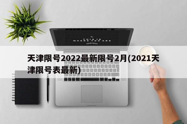 天津限号2022最新限号2月(2021天津限号表最新)