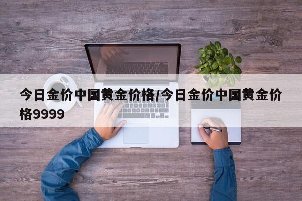 今日金价中国黄金价格/今日金价中国黄金价格9999