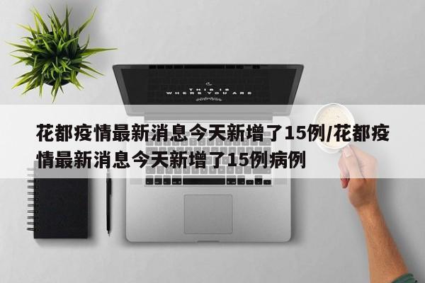 花都疫情最新消息今天新增了15例/花都疫情最新消息今天新增了15例病例