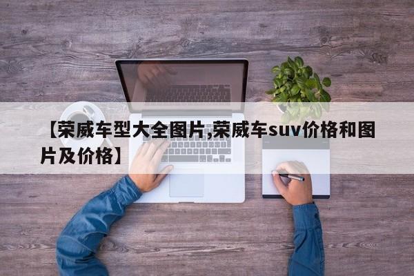 【荣威车型大全图片,荣威车suv价格和图片及价格】