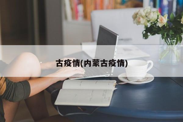 古疫情(内蒙古疫情)