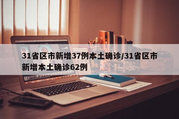 31省区市新增37例本土确诊/31省区市新增本土确诊62例